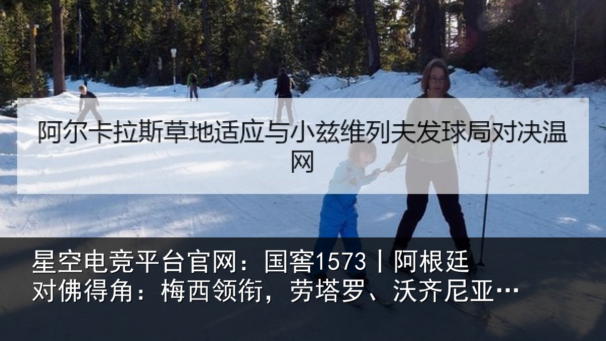 星空电竞平台官网：国窖1573丨阿根廷对佛得角：梅西领衔，劳塔罗、沃齐尼亚首发