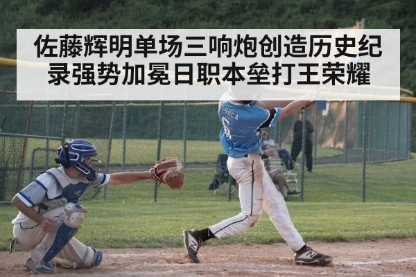 佐藤辉明单场三响炮创造历史纪录强势加冕日职本垒打王荣耀