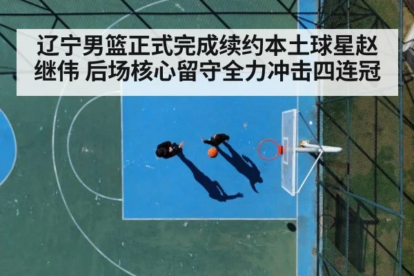 辽宁男篮正式完成续约本土球星赵继伟 后场核心留守全力冲击四连冠
