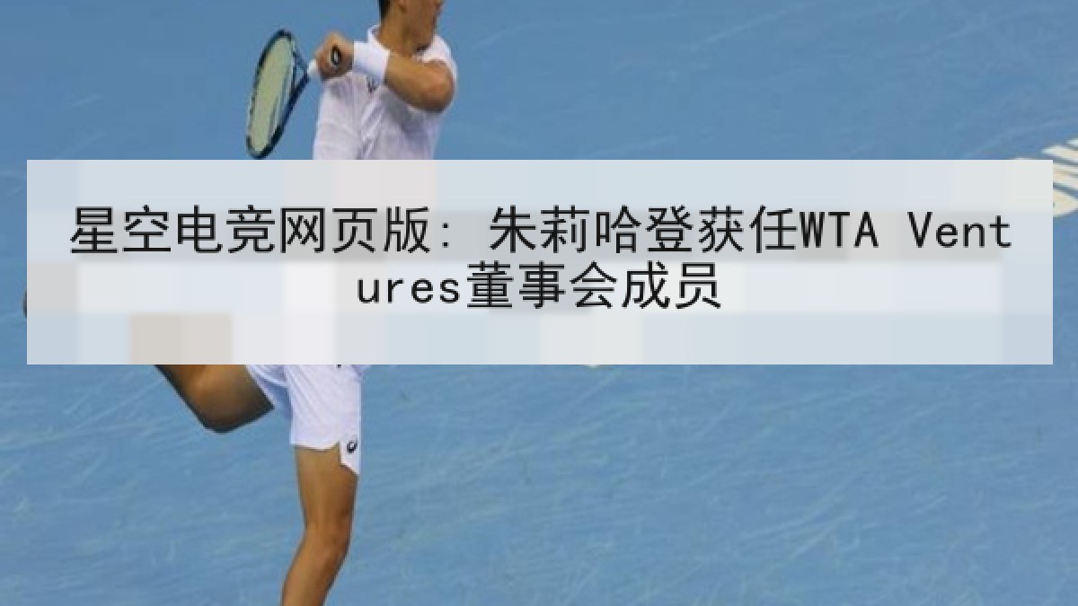 星空电竞网页版: 朱莉哈登获任WTA Ventures董事会成员