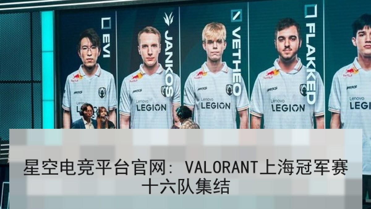 星空电竞平台官网: VALORANT上海冠军赛十六队集结 星空电竞平台官网: VALORANT上海冠军赛十六队集结