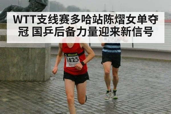 WTT支线赛多哈站陈熠女单夺冠 国乒后备力量迎来新信号