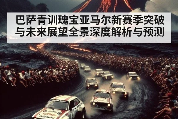 巴萨青训瑰宝亚马尔新赛季突破与未来展望全景深度解析与预测